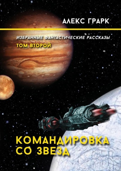 Книга Алекс Грарк Командировка со звезд. Избранные фантастические рассказы. Том второй