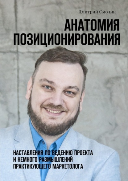 Книга Дмитрий Смолин Анатомия позиционирования. Наставления по ведению проекта и немного размышлений практикующего маркетолога