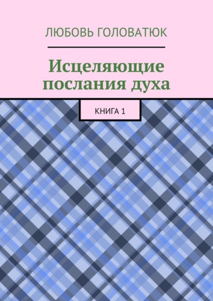 Книга Любовь Головатюк Исцеляющие послания духа. Книга 1