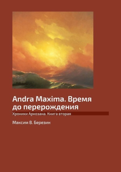Книга Максим B. Березин Andra Maxima. Время до перерождения. Хроники Аркозана. Книга вторая