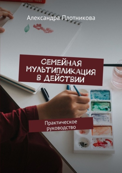 Книга Александра Игоревна Плотникова Семейная мультипликация в действии. Практическое руководство
