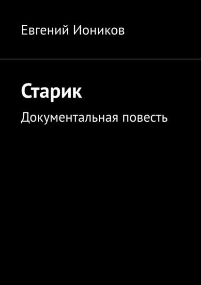 Книга Евгений Иоников Старик. Документальная повесть