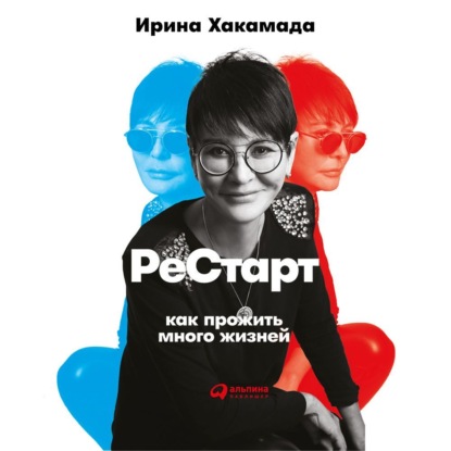 Книга Ирина Хакамада, Альпина нон-фикшн, Ирина Муцуовна Хакамада, Дарья Игнатьева Рестарт: Как прожить много жизней