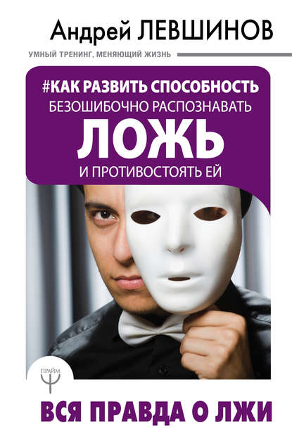 Книга Андрей Левшинов, Андрей Алексеевич Левшинов Как развить способность безошибочно распознавать ложь и противостоять ей. Вся правда о лжи