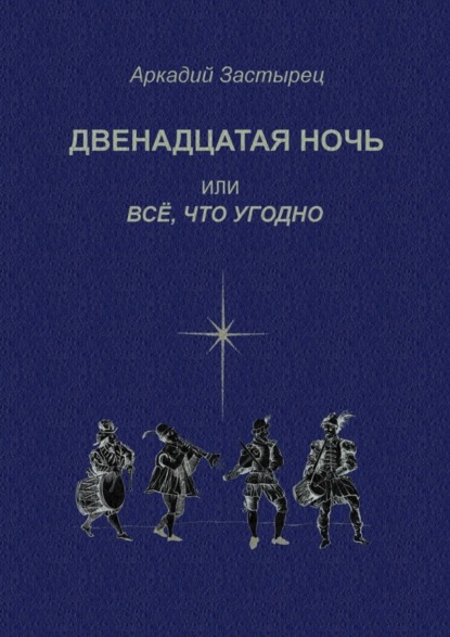 Книга Аркадий Валерьевич Застырец Двенадцатая ночь, или Всё, что угодно. Последствие комедии «Twelfth Night, or What You Will» by William Shakespeare