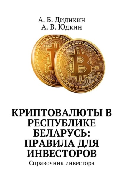 Книга А. Б. Дидикин, А. В. Юдкин Криптовалюты в Республике Беларусь: правила для инвесторов. Справочник инвестора