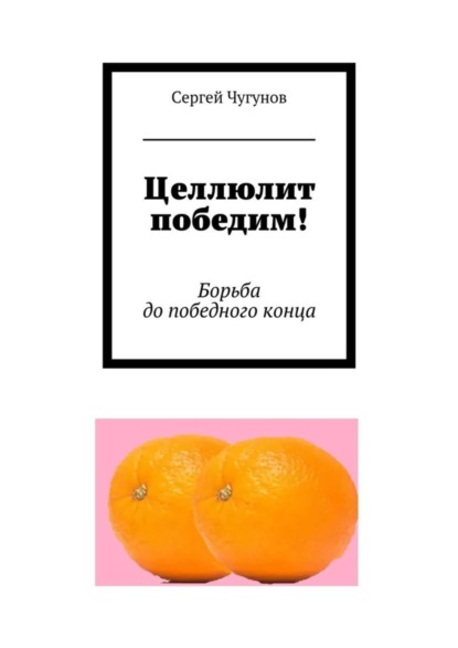 Книга Сергей Чугунов Целлюлит победим! Борьба до победного конца