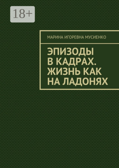Книга Марина Игоревна Мусиенко Эпизоды в кадрах. Жизнь как на ладонях