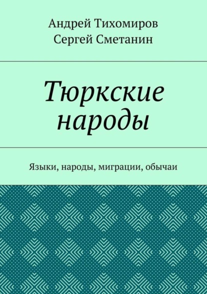 Книга Андрей Тихомиров, Сергей Сметанин Тюркские народы. Языки, народы, миграции, обычаи