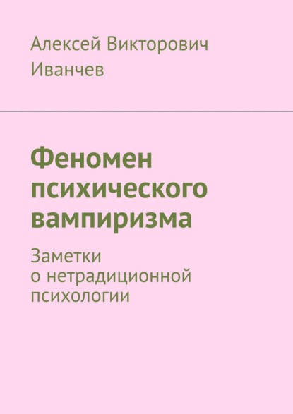 Книга Алексей Викторович Иванчев Феномен психического вампиризма. Заметки о нетрадиционной психологии