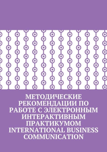 Книга Ольга Муратова, Кира Пригожина, Марина Бернацкая, Юлия Бузина, Наталья Женова, Наталья Коломийцева, Антонина Фроленкова, Ирина Ярославская Методические рекомендации по работе с электронным интерактивным практикумом International Business Communication