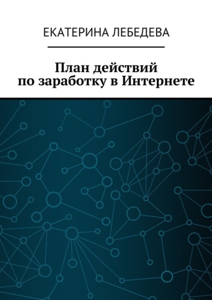 Книга Екатерина Лебедева План действий по заработку в Интернете