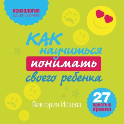 Книга Виктория Исаева, Виктория Сергеевна Исаева, Алена Никонова Как научиться понимать своего ребенка: 27 простых правил