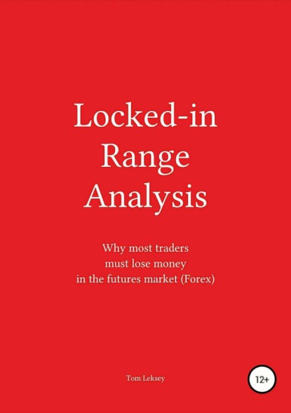 Книга Tom Leksey Locked-in Range Analysis: Why most traders must lose money in the futures market (Forex)
