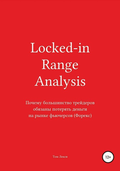 Книга Том Лекси Locked-in Range Analysis: Почему большинство трейдеров обязаны потерять деньги на рынке фьючерсов (Форекс)