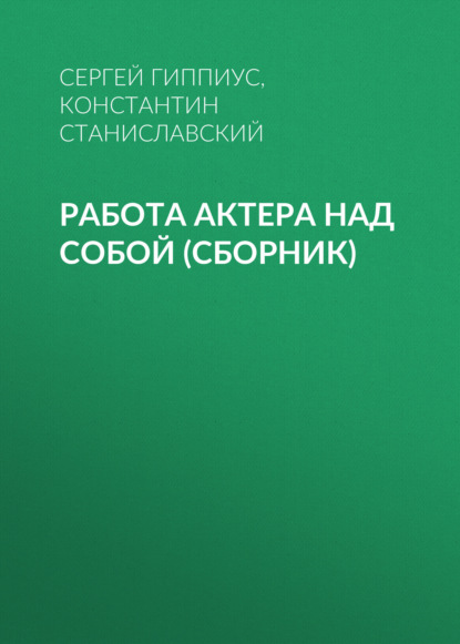 Книга Константин Станиславский, Сергей Васильевич Гиппиус, Константин Сергеевич Станиславский Работа актера над собой (сборник)
