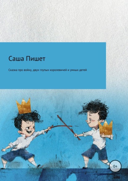 Книга Саша Пишет Сказка про большую войну, про двух глупых королевичей и про очень умных детей