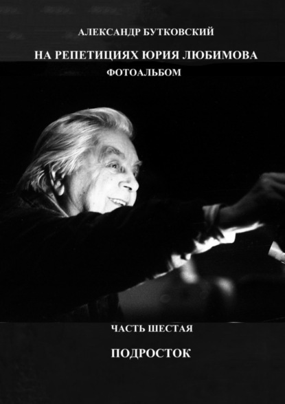 Книга Александр Бутковский На репетициях Юрия Любимова. Фотоальбом. Часть шестая. Подросток