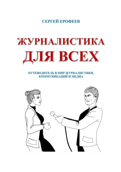 Книга Сергей Ерофеев, Сергей Владимирович Ерофеев Журналистика для всех. Путеводитель в мир журналистики, коммуникаций и медиа