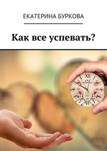 Книга Екатерина Буркова Как все успевать?