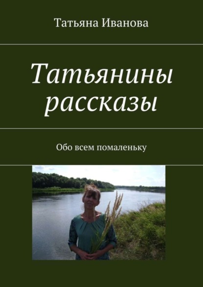Книга Татьяна Ивановна Иванова Татьянины рассказы. Обо всем помаленьку