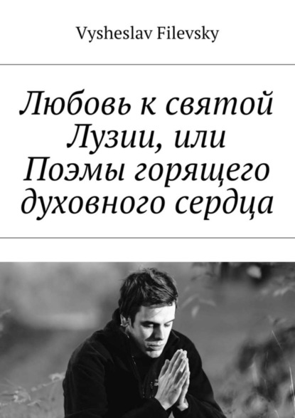Книга Vysheslav Filevsky Любовь к святой Лузии, или Поэмы горящего духовного сердца