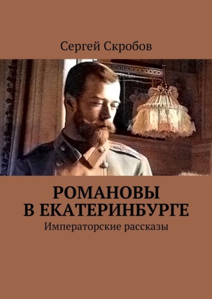 Книга Сергей Валерьевич Скробов Романовы в Екатеринбурге. Императорские рассказы