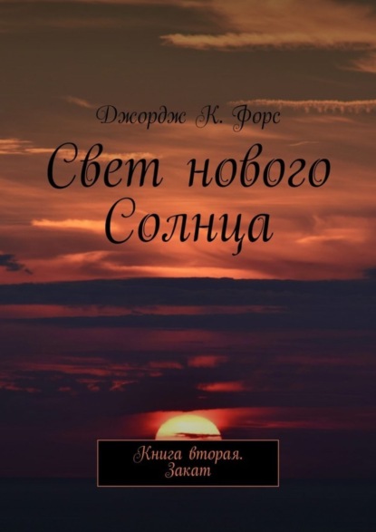 Книга Джордж К. Форс Свет нового Солнца. Книга вторая. Закат