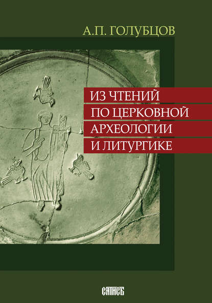 Книга Александр Петрович Голубцов, А.П. Голубцов Из чтений по церковной археологии и литургике
