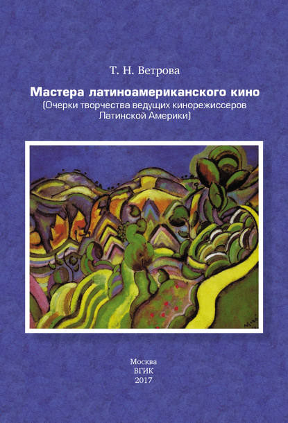 Книга Татьяна Ветрова, Татьяна Николаевна Ветрова Мастера латиноамериканского кино. (Очерки творчества ведущих кинорежиссеров Латинской Америки)