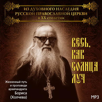 Книга Алексей Кузьмин, Александр Куликов Протоиерей, Диакон Серафим Чураков Весь, как солнца луч. Жизненный путь и проповеди архимандрита Бориса (Холчева)