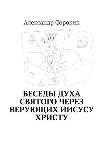 Книга Александр Геннадиевич Сорокин Беседы Духа Святого через верующих Иисусу Христу