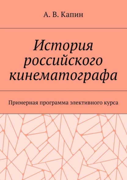Книга Артем Витальевич Капин История российского кинематографа. Примерная программа элективного курса
