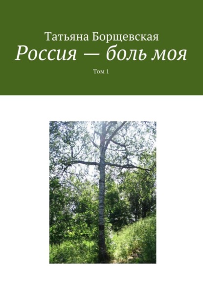 Книга Татьяна Александровна Борщевская Россия – боль моя. Том 1