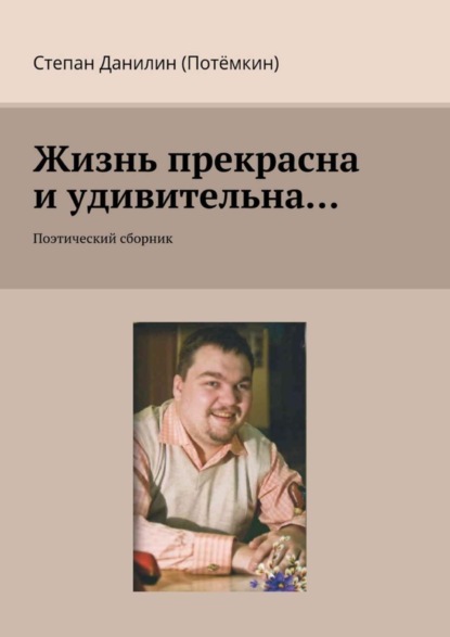 Книга Степан Данилин (Потёмкин) Жизнь прекрасна и удивительна… Поэтический сборник