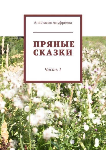 Книга Анастасия Олеговна Ануфриева Пряные сказки. Часть 1