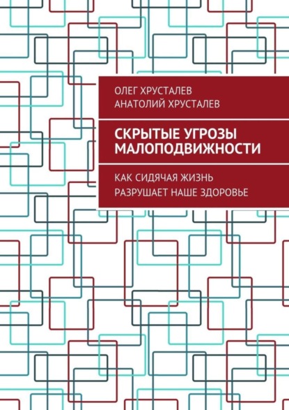 Книга Анатолий Хрусталев, Олег Хрусталев Скрытые угрозы МАЛОПОДВИЖНОСТИ. Как сидячая жизнь разрушает наше здоровье