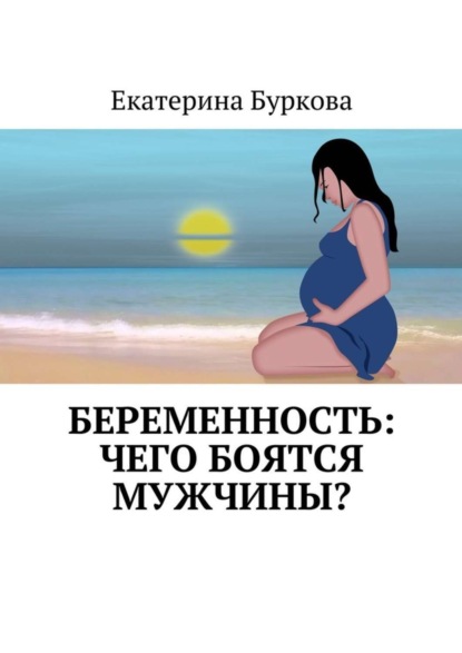 Книга Екатерина Буркова Беременность: чего боятся мужчины?