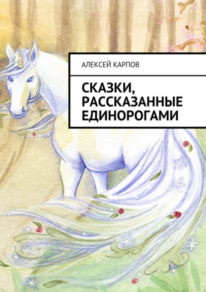 Книга Алексей Олегович Карпов Сказки, рассказанные единорогами