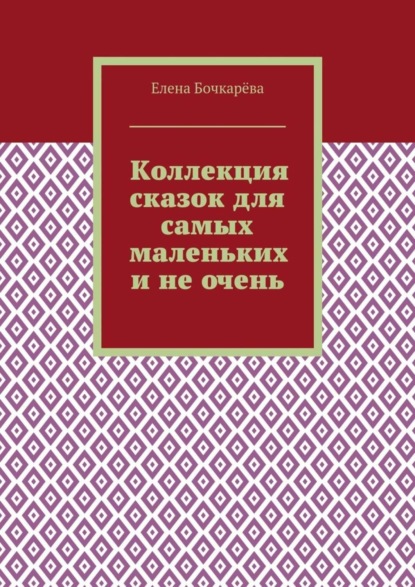 Книга Елена Александровна Бочкарева Коллекция сказок для самых маленьких и не очень
