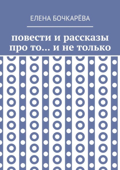 Книга Елена Алесксандровна Бочкарёва Повести и рассказы про то… и не только