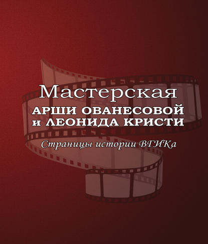 Книга В. П. Лисакович, Виктор Петрович Лисакович Мастерская Арши Ованесовой и Леонида Кристи. Страницы истории ВГИКа