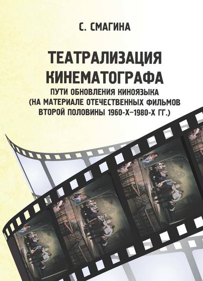 Книга С. А. Смагина, Светлана Александровна Смагина Театрализация кинематографа. Пути обновления киноязыка (на материале отечественных фильмов второй половины 1960-х–1980-х гг.)