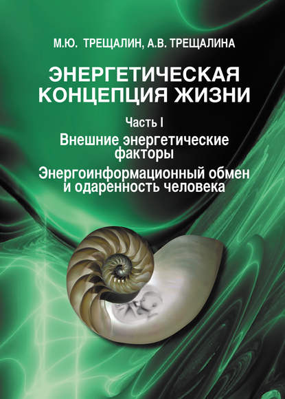 Книга Анна Владимировна Трещалина, М. Ю. Трещалин, Михаил Юрьевич Трещалин Энергетическая концепция жизни. Часть I. Внешние энергетические факторы. Энергоинформационный обмен и одаренность человека