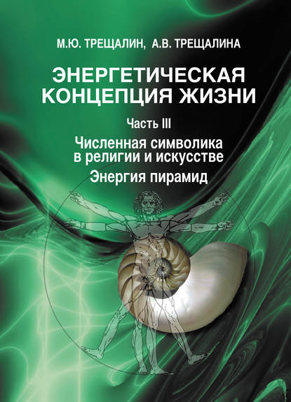 Книга Анна Владимировна Трещалина, М. Ю. Трещалин, Михаил Юрьевич Трещалин Энергетическая концепция жизни. Часть III. Численная символика в религии и искусстве. Энергия пирамид