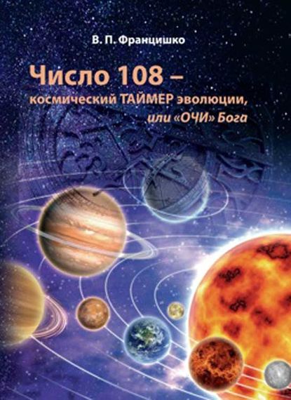 Книга Валентина Францишко, Валентина Павловна Францишко Число 108 – космический таймер эволюции, или «Очи» Бога