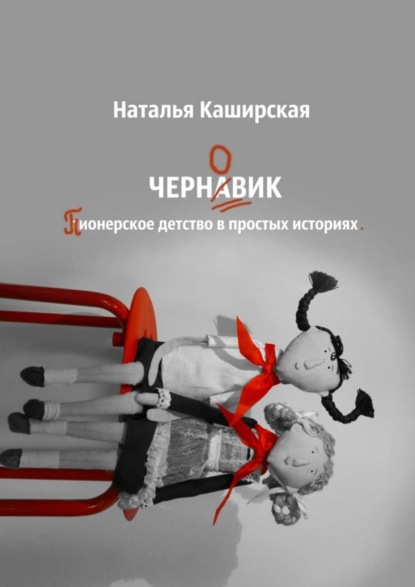Книга Наталья Каширская Черновик. Пионерское детство в простых историях