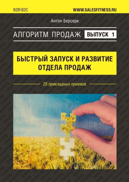 Книга Антон Берсерк Алгоритм продаж: Быстрый запуск и развитие отдела продаж. Выпуск №1. 25 прикладных приемов