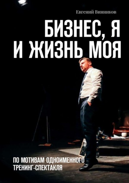 Книга Евгений Винников Бизнес, я и жизнь моя. По мотивам одноименного тренинг-спектакля