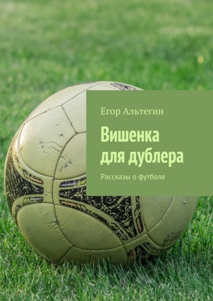 Книга Егор Альтегин Вишенка для дублера. Рассказы о футболе